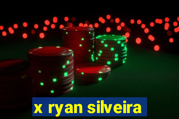 x ryan silveira